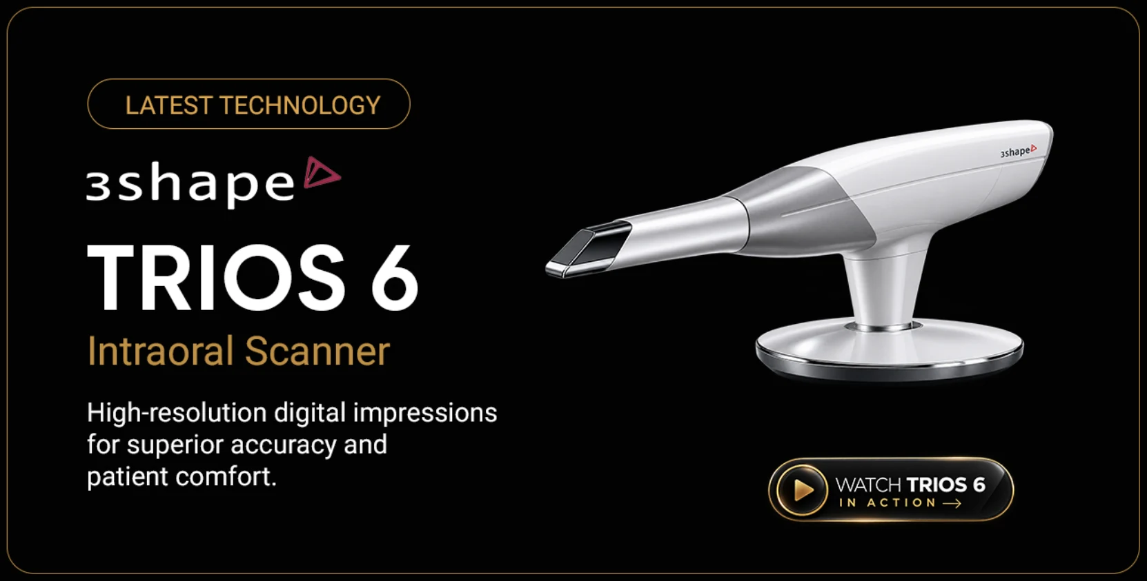 Latest technology — 3Shape TRIOS 6 intraoral scanner: high-resolution digital impressions for superior accuracy and patient comfort.